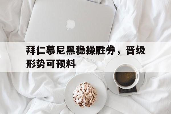 拜仁慕尼黑稳操胜券，晋级形势可预料的简单介绍
