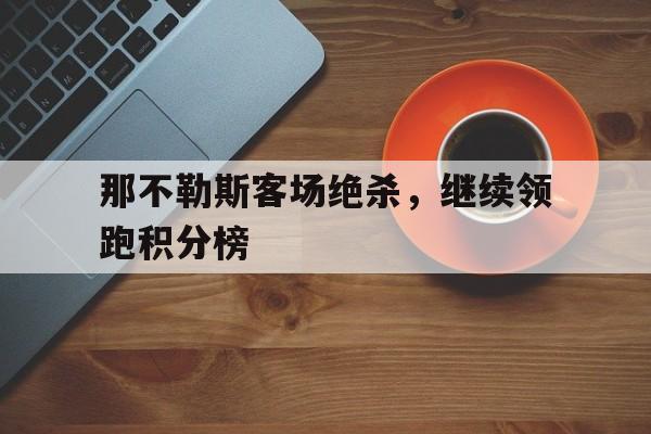 包含那不勒斯客场绝杀，继续领跑积分榜的词条