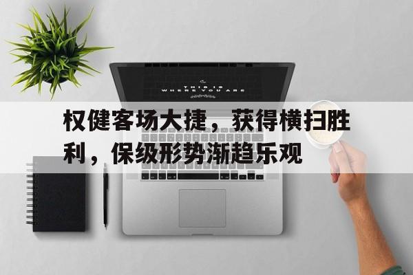关于权健客场大捷，获得横扫胜利，保级形势渐趋乐观的信息