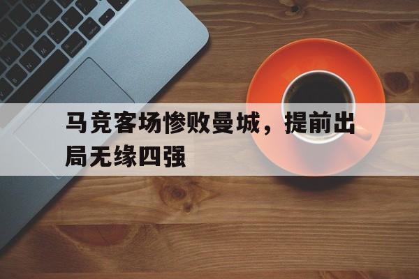 马竞客场惨败曼城,提前出局无缘四强了