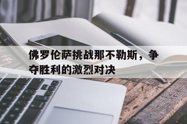 包含佛罗伦萨挑战那不勒斯,争夺胜利的激烈对决的词条 包含佛罗伦萨挑战那不勒斯,争夺胜利的激烈对决的词条